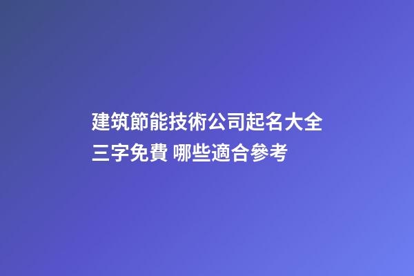 建筑節能技術公司起名大全三字免費 哪些適合參考
